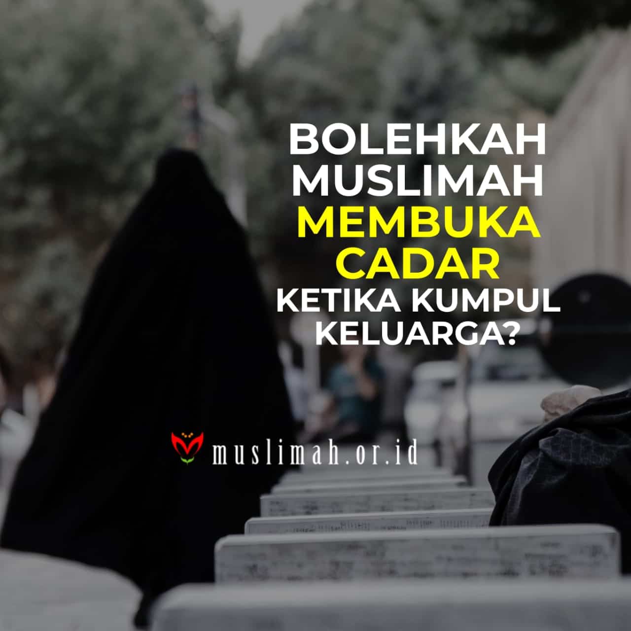 Bolehkah Muslimah Membuka Cadar Ketika Kumpul Keluarga?